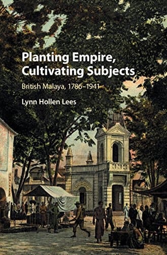 Planting Empire, Cultivating Subjects British Malaya, 1786–1941