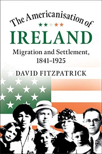 The Americanisation of Ireland: Migration and Settlement, 1841–1925