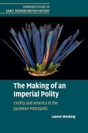 The Making of an Imperial Polity Civility and America in the Jacobean Metropolis