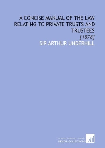 A Concise Manual of the Law Relating to Private Trusts and Trustees: [1878]
