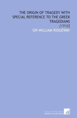 The Origin of Tragedy With Special Reference to the Greek Tragedians: [1910]