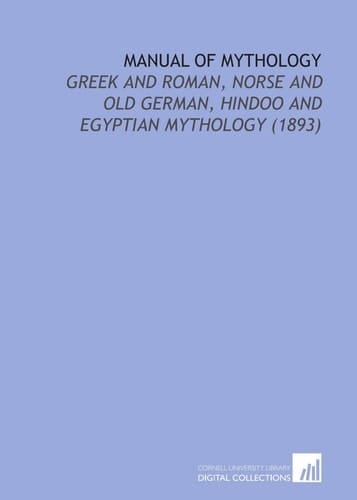 Manual of Mythology: Greek and Roman, Norse and Old German, Hindoo and Egyptian Mythology (1893)