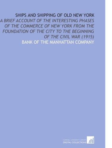 Ships and Shipping of Old New York: A Brief Account of the Interesting Phases of the Commerce of New York From the Foundation of the City to the Beginning of the Civil War (1915)