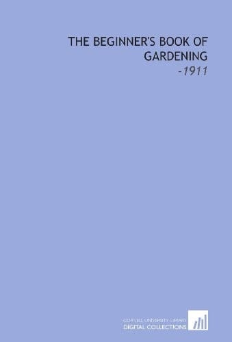 The Beginner's Book of Gardening: -1911
