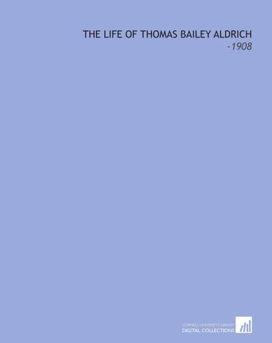 The Life of Thomas Bailey Aldrich: -1908