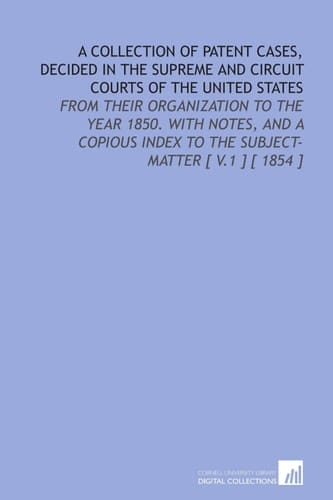 A Collection of Patent Cases, Decided in the Supreme and Circuit Courts of the United States