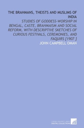 The Brahmans, Theists and Muslims of India: Studies of Goddess-Worship in Bengal, Caste, Brahmaism and Social Reform, With Descriptive Sketches of Curious Festivals, Ceremonies, and Faquirs [1907 ]