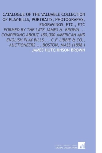 Catalogue of the Valuable Collection of Play-Bills, Portraits, Photographs, Engravings, Etc., Etc