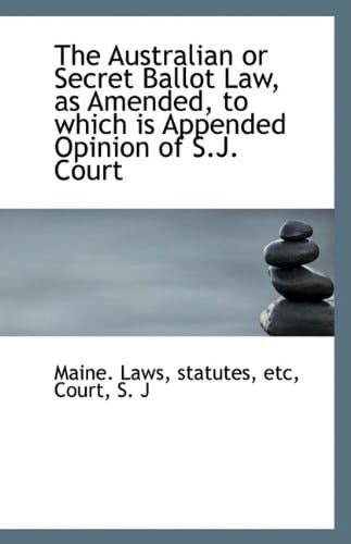 The Australian or Secret Ballot Law, as Amended, to which is Appended Opinion of S.J. Court