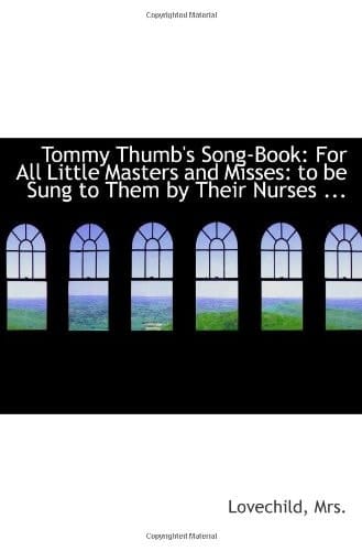 Tommy Thumb's Song-Book: For All Little Masters and Misses: to be Sung to Them by Their Nurses ...
