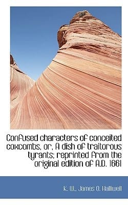 Confused characters of conceited coxcombs, or, A dish of traitorous tyrants; reprinted from the orig