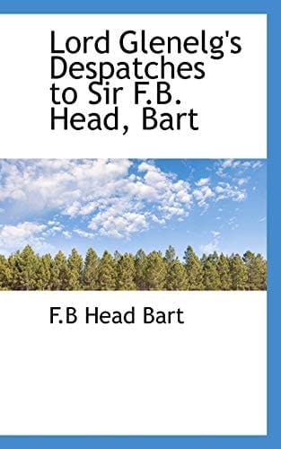 Lord Glenelg's Despatches to Sir F.B. Head, Bart