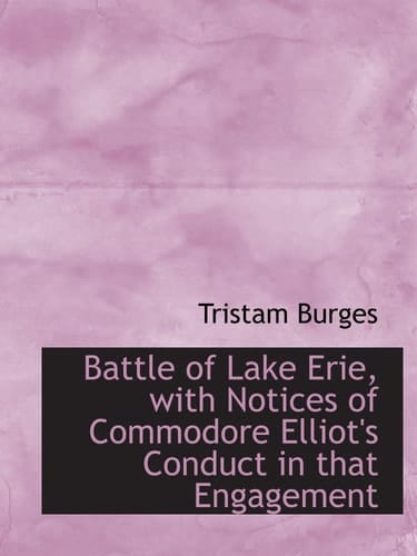 Battle of Lake Erie, with Notices of Commodore Elliot's Conduct in that Engagement