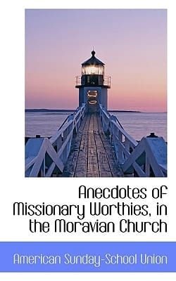 Anecdotes of Missionary Worthies, in the Moravian Church