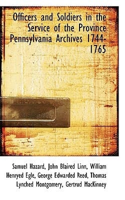 Officers and Soldiers in the Service of the Province Pennsylvania Archives 1744-1765