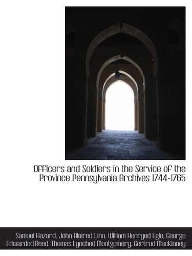 Officers and Soldiers in the Service of the Province Pennsylvania Archives 1744-1765