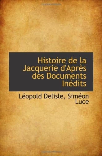 Histoire de la Jacquerie d'Après des Documents Inédits