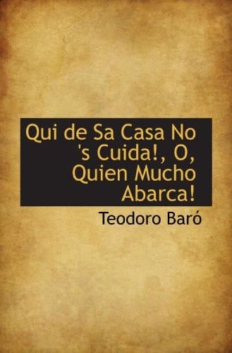 Qui de Sa Casa No 's Cuida!, O, Quien Mucho Abarca! (Spanish Edition)