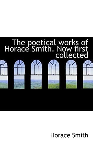 The poetical works of Horace Smith. Now first collected
