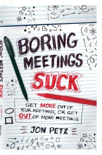 Boring Meetings Suck Get More Out of Your Meetings, or Get Out of More Meetings
