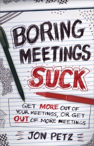 Boring Meetings Suck: Get More Out of Your Meetings, or Get Out of More Meetings