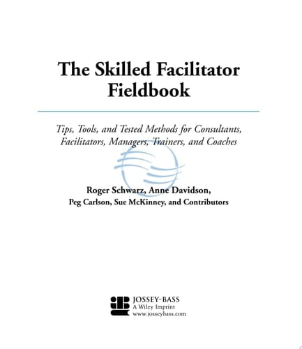The Skilled Facilitator Fieldbook Tips, Tools, and Tested Methods for Consultants, Facilitators, Managers, Trainers, and Coaches