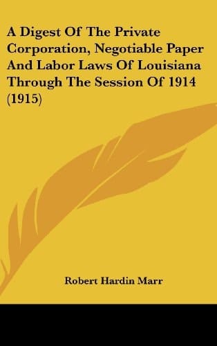 A Digest of the Private Corporation, Negotiable Paper and Labor Laws of Louisiana Through the Session of 1914