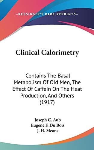 Clinical Calorimetry: Contains The Basal Metabolism Of Old Men, The Effect Of Caffein On The Heat Production, And Others (1917)