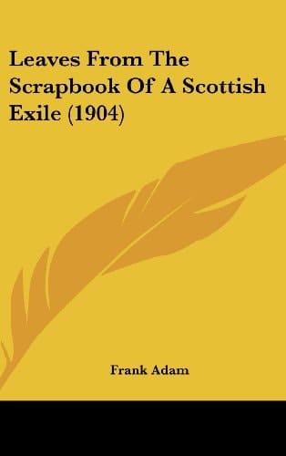 Leaves From The Scrapbook Of A Scottish Exile (1904)