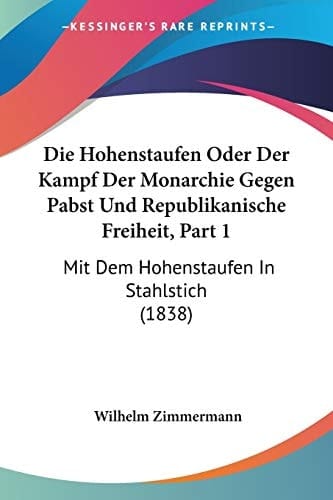 Die Hohenstaufen Oder Der Kampf Der Monarchie Gegen Pabst Und Republikanische Freiheit, Part 1: Mit Dem Hohenstaufen In Stahlstich (1838) (German Edition)