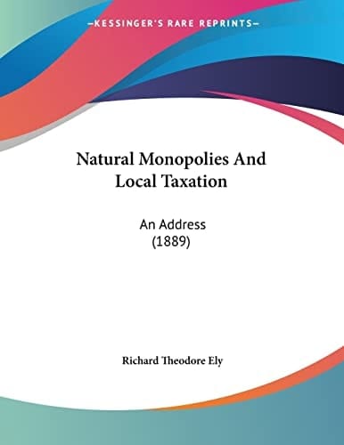 Natural Monopolies And Local Taxation: An Address (1889)