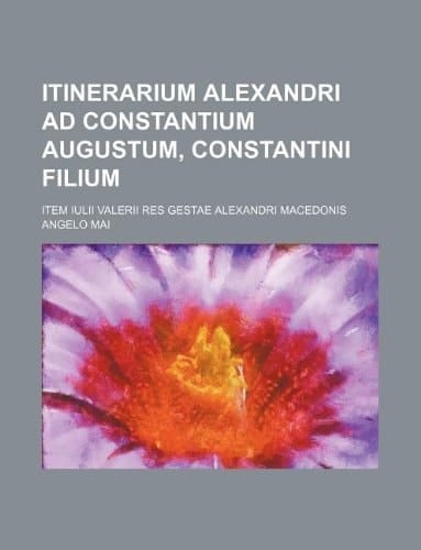 Itinerarium Alexandri ad Constantium Augustum, Constantini filium; item Iulii Valerii Res gestae Alexandri Macedonis