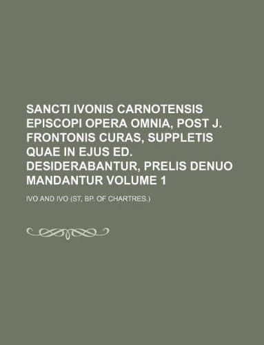 Sancti Ivonis Carnotensis episcopi opera omnia, post J. Frontonis curas, suppletis quae in ejus ed. desiderabantur, prelis denuo mandantur Volume 1