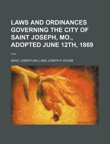 Laws and ordinances governing the city of Saint Joseph, Mo., adopted June 12th, 1869