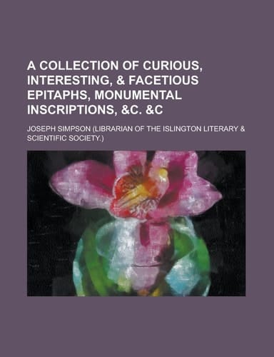 A Collection of Curious, Interesting, & Facetious Epitaphs, Monumental Inscriptions, &c. &c