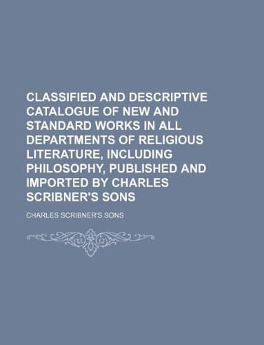 Classified and descriptive catalogue of new and standard works in all departments of religious literature, including philosophy, published and imported by Charles Scribner's sons