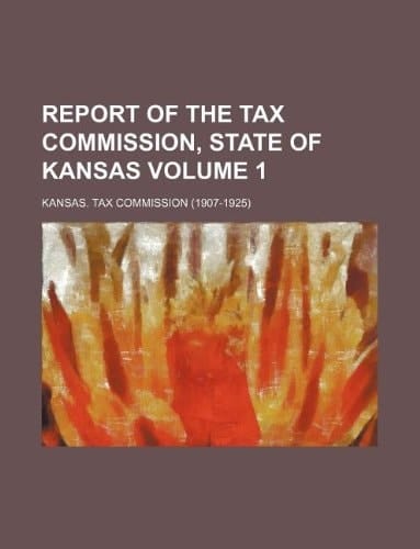 Report of the Tax Commission, State of Kansas Volume 1