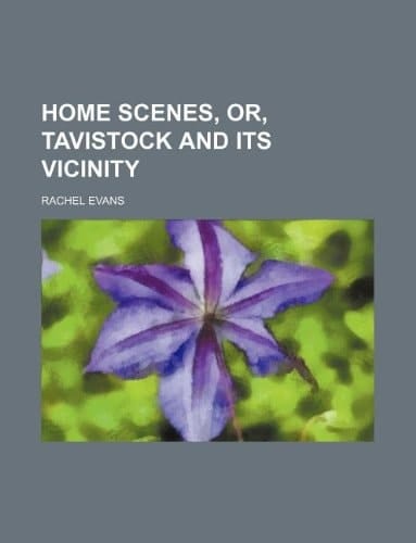 Home Scenes, Or, Tavistock and Its Vicinity