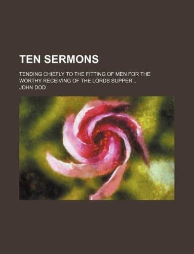 Ten sermons; tending chiefly to the fitting of men for the worthy receiving of the Lords Supper