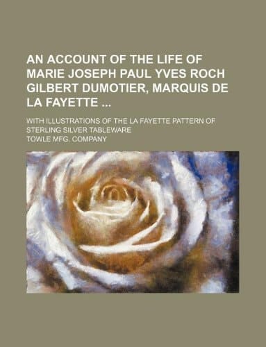 An account of the life of Marie Joseph Paul Yves Roch Gilbert Dumotier, marquis de La Fayette ; with illustrations of the La Fayette pattern of sterling silver tableware