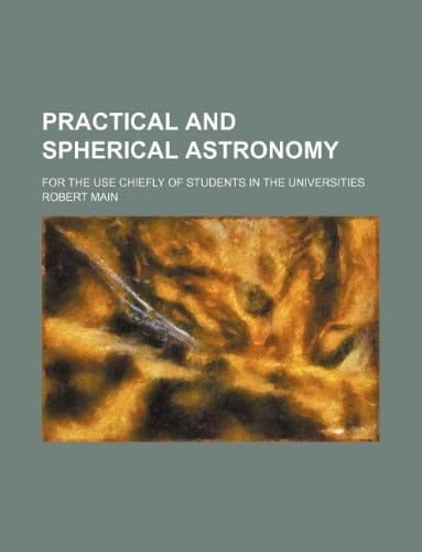 Practical and spherical astronomy; for the use chiefly of students in the universities