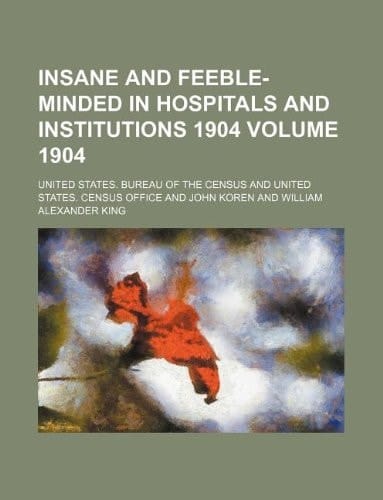 Insane and Feeble-Minded in Hospitals and Institutions 1904 Volume 1904