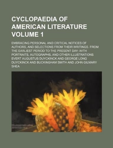 Cyclopaedia of American literature Volume 1 ; embracing personal and critical notices of authors, and selections from their writings. From the ... autographs, and other illustrations