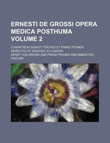 Ernesti de Grossi Opera Medica Posthuma Volume 2; Curantibus Sebast. Fischer et Franz Pruner. Semiotice et Isagoge in Clinicen