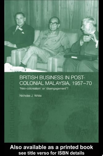 British Business in Post-Colonial Malaysia, 1957-70 Neo-colonialism Or Disengagement?