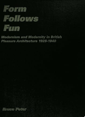 Form Follows Fun Modernism and Modernity in British Pleasure Architecture 1925–1940