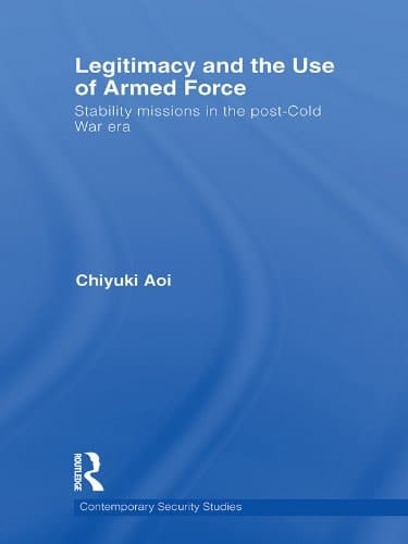 Legitimacy and the Use of Armed Force: Stability Missions in the Post-Cold War Era (Contemporary Security Studies)