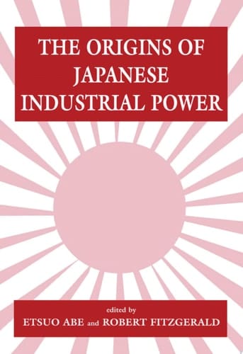 The Origins of Japanese Industrial Power Strategy, Institutions and the Development of Organisational Capability