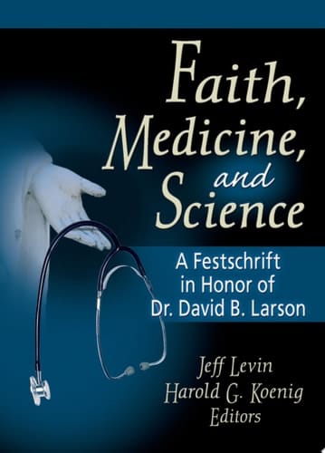 Faith, Medicine, and Science A Festschrift in Honor of Dr. David B. Larson