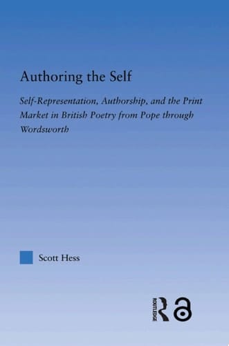 Authoring the Self Self-Representation, Authorship, and the Print Market in British Poetry from Pope through Wordsworth